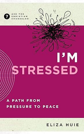 I’m Stressed: A Path from Pressure to Peace (Ask the Christian Counselor)